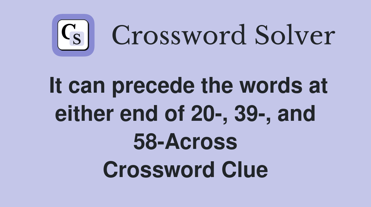 It can precede the words at either end of 20-, 39-, and 58-Across Crossword Clue