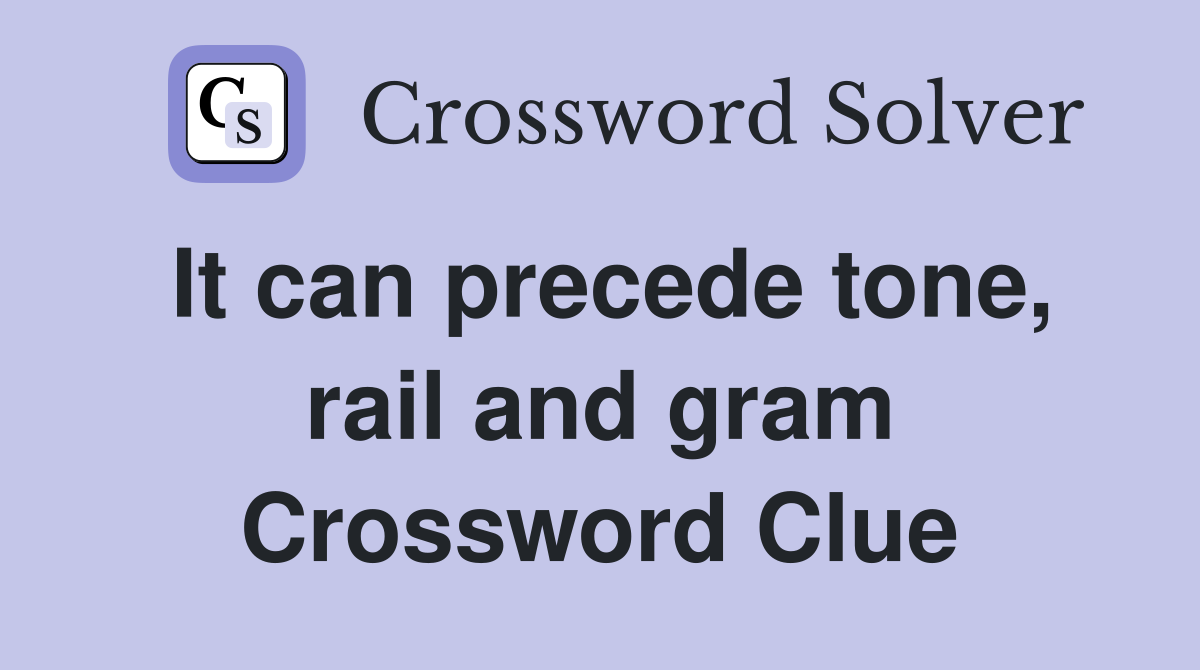It can precede tone, rail and gram Crossword Clue