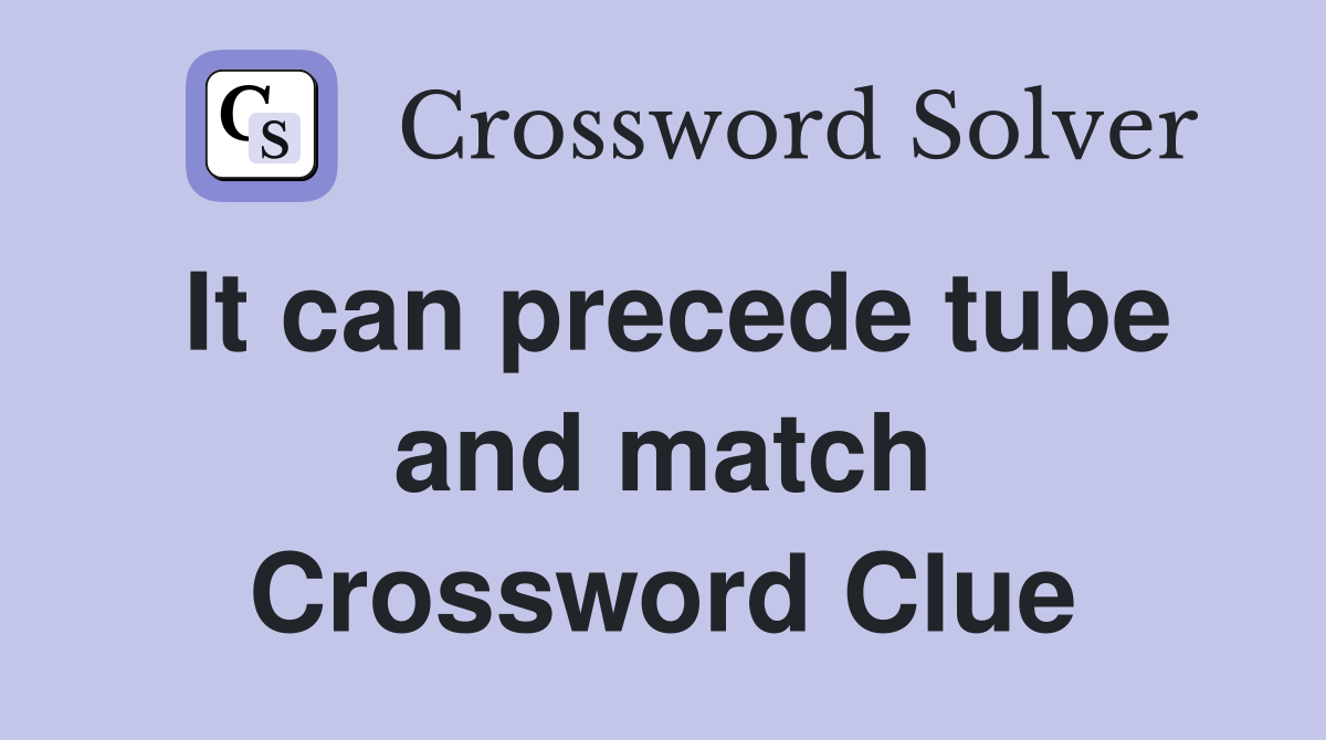It can precede tube and match Crossword Clue