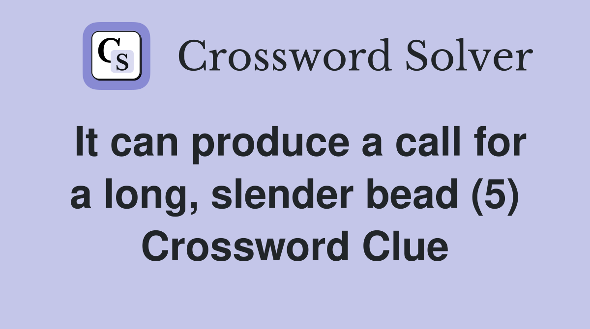 It can produce a call for a long, slender bead (5) Crossword Clue