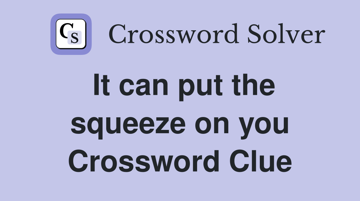 It can put the squeeze on you Crossword Clue