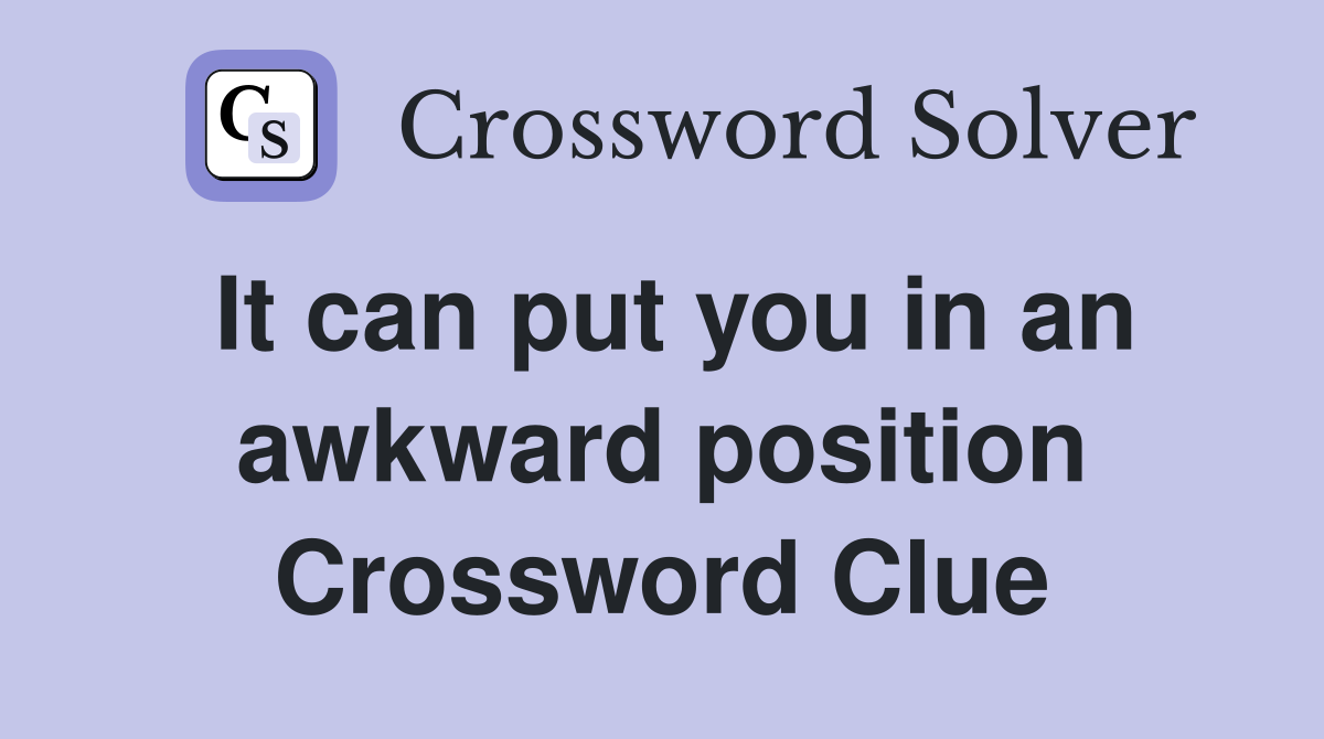 It can put you in an awkward position Crossword Clue