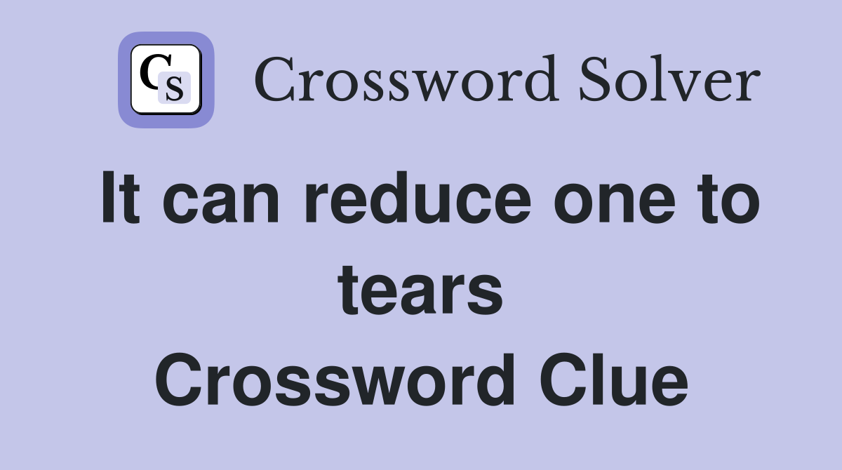 It can reduce one to tears Crossword Clue