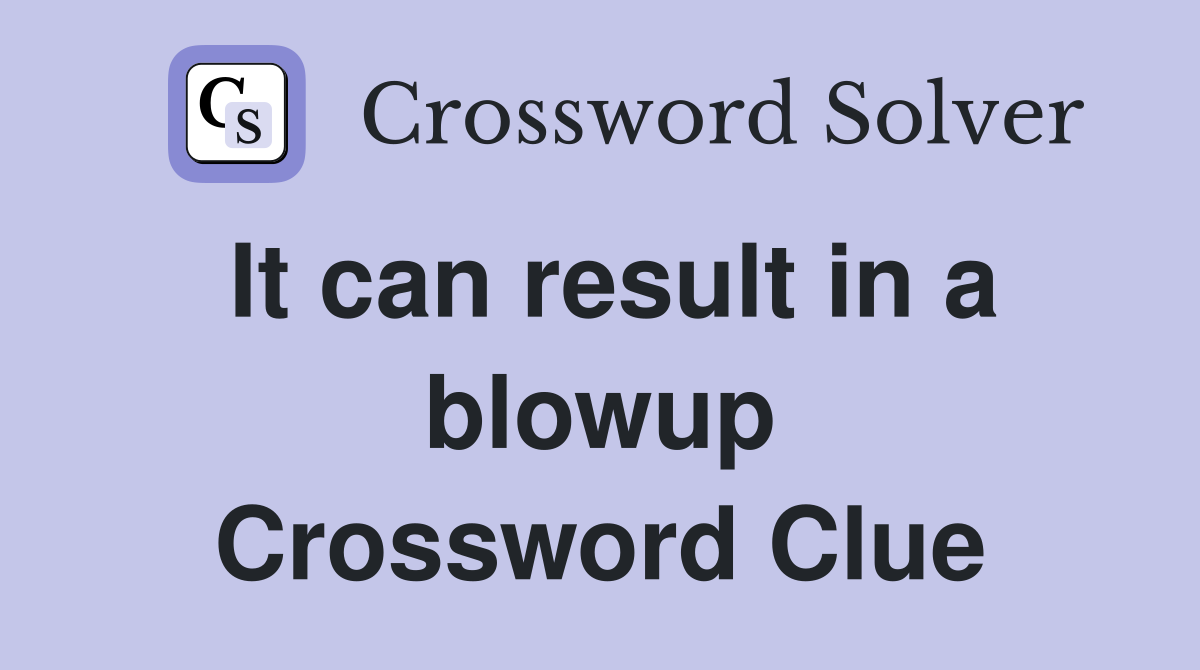 It can result in a blowup Crossword Clue