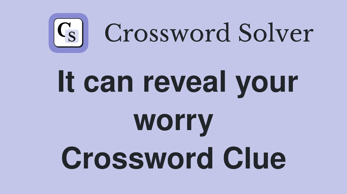 It can reveal your worry Crossword Clue