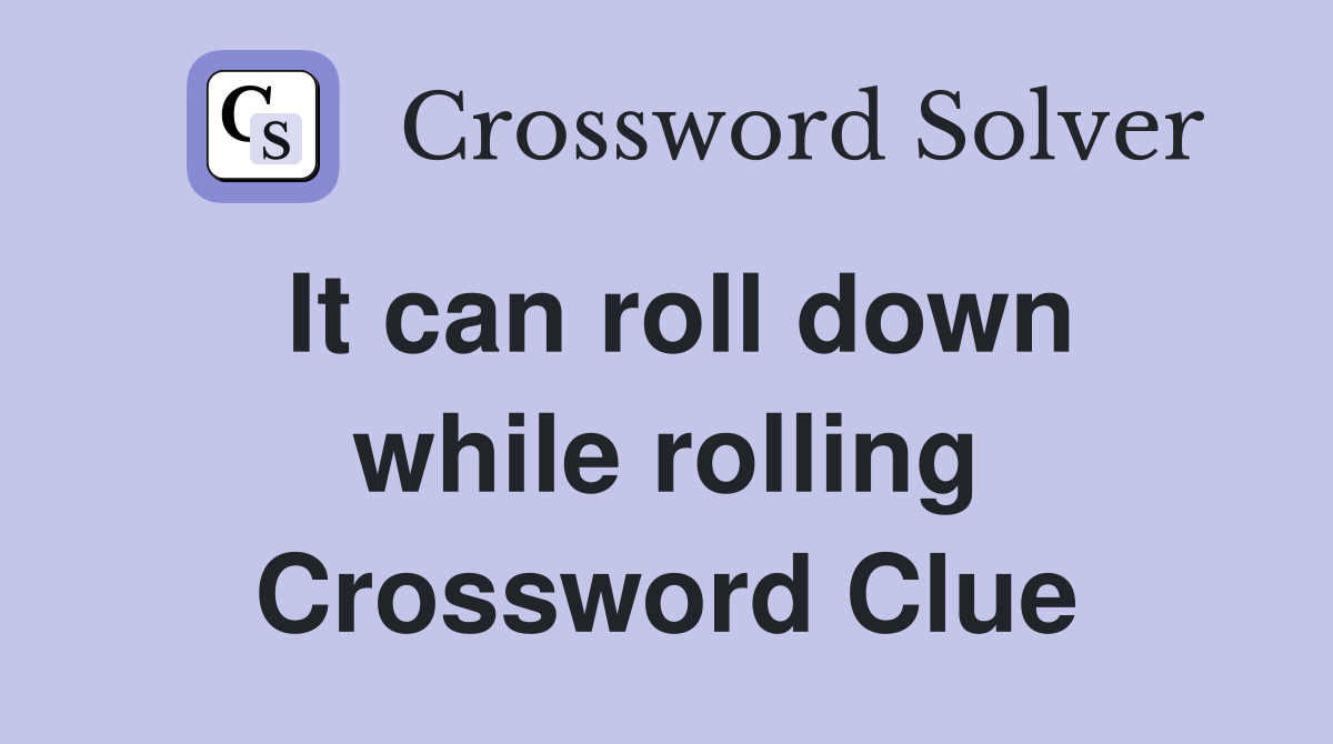 It can roll down while rolling Crossword Clue