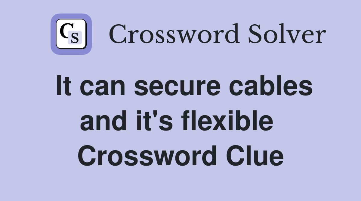 It can secure cables and it's flexible  Crossword Clue