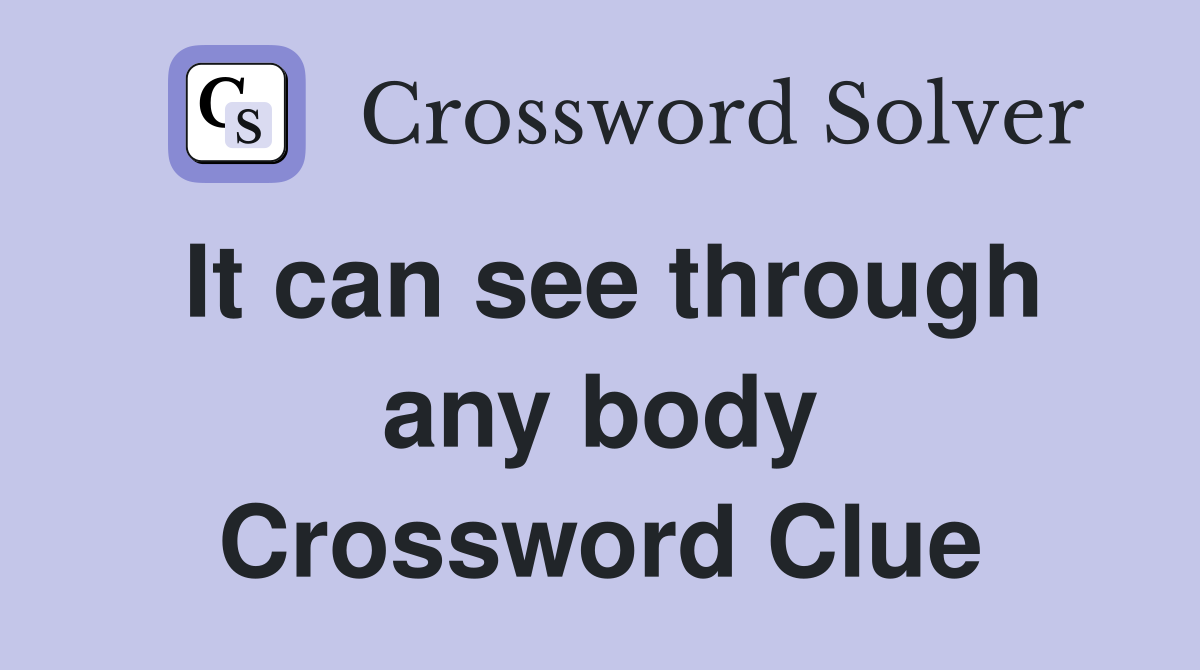It can see through any body Crossword Clue