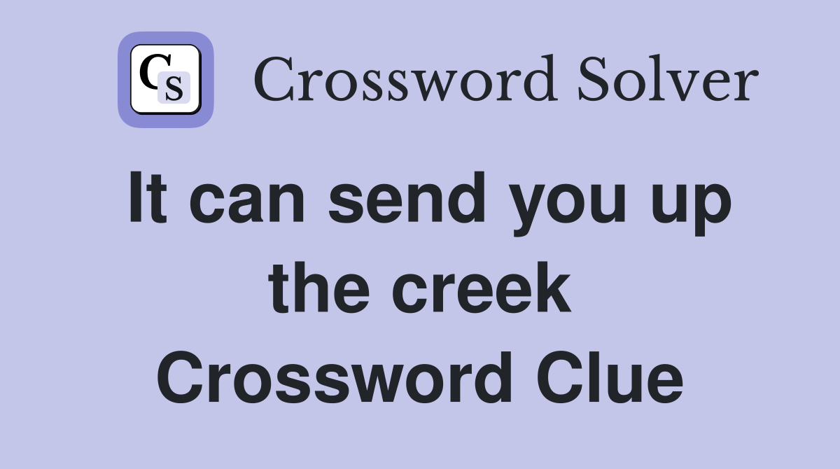 It can send you up the creek Crossword Clue