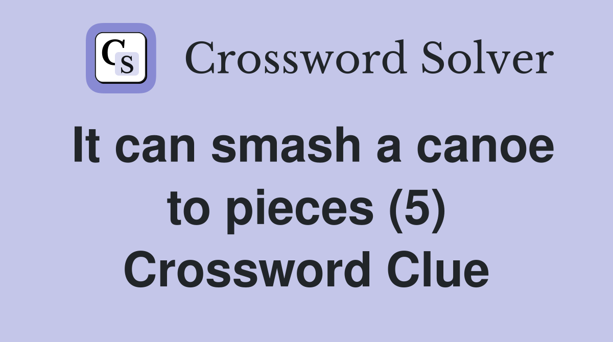 It can smash a canoe to pieces (5) Crossword Clue
