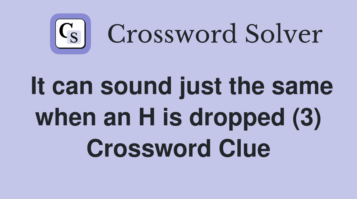 It can sound just the same when an H is dropped (3) Crossword Clue