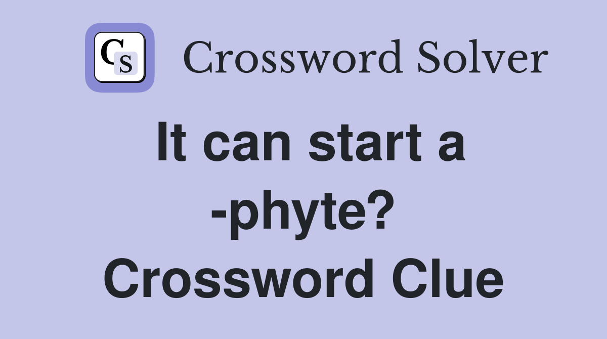 It can start a -phyte? Crossword Clue