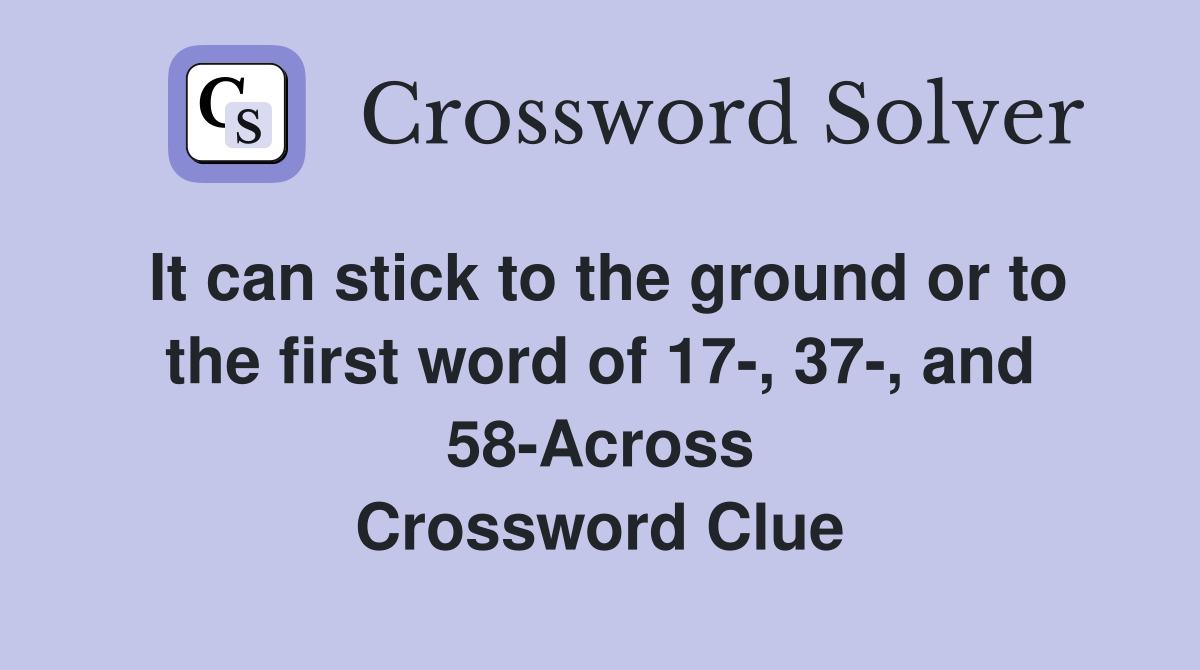 It can stick to the ground or to the first word of 17-, 37-, and 58-Across Crossword Clue
