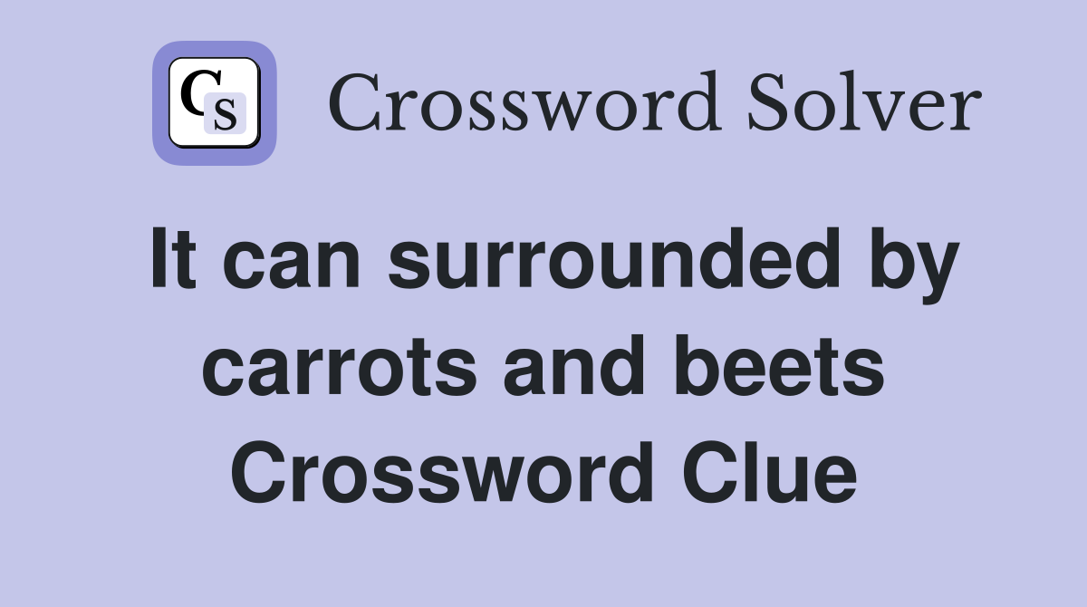 It can surrounded by carrots and beets Crossword Clue