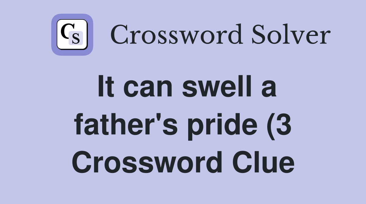It can swell a father #39 s pride (3) Crossword Clue Answers Crossword It can swell a father #39 s pride (3) Crossword Clue Answers Crossword