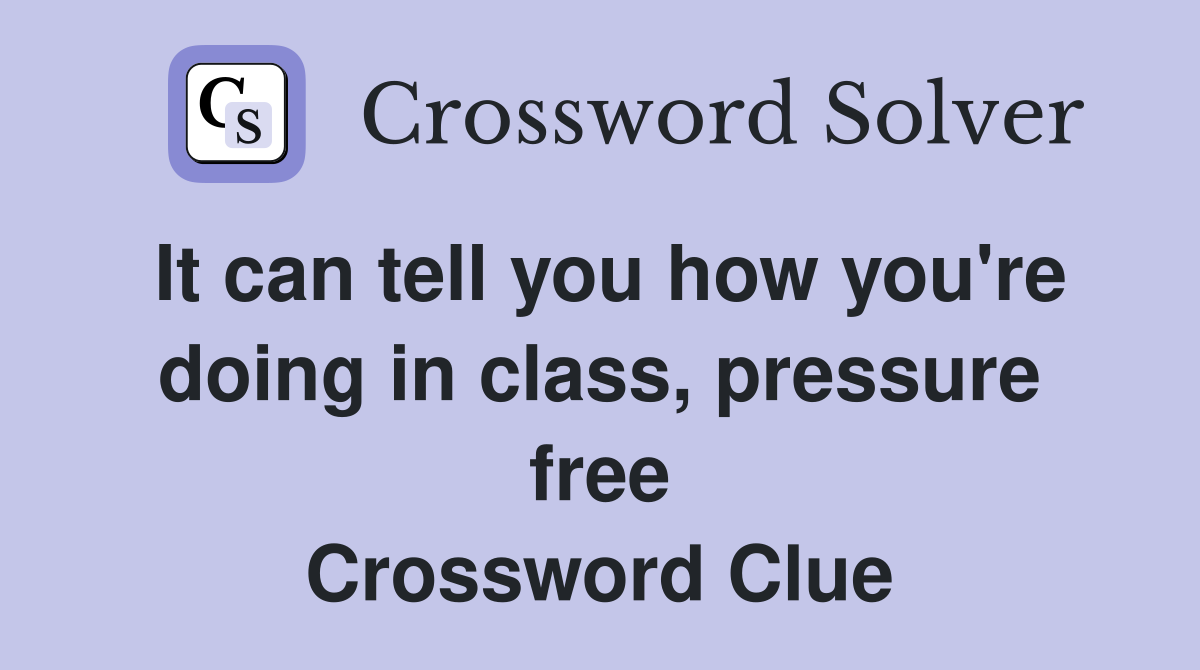 It can tell you how you're doing in class, pressure free Crossword Clue