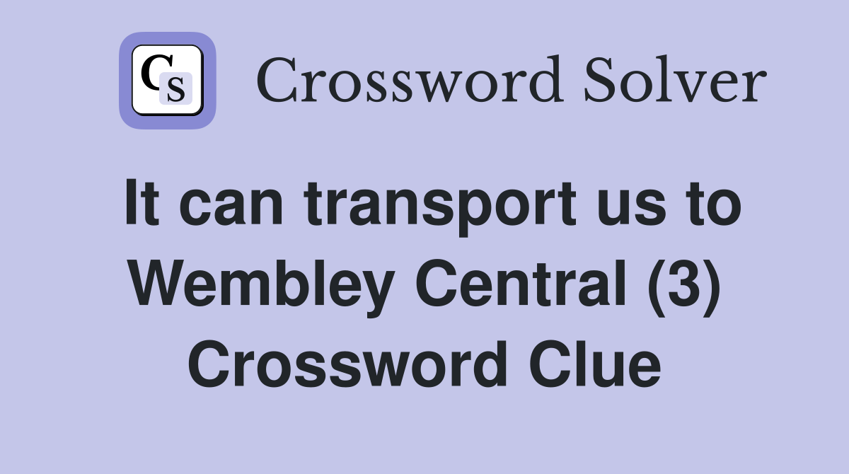 It can transport us to Wembley Central (3) Crossword Clue
