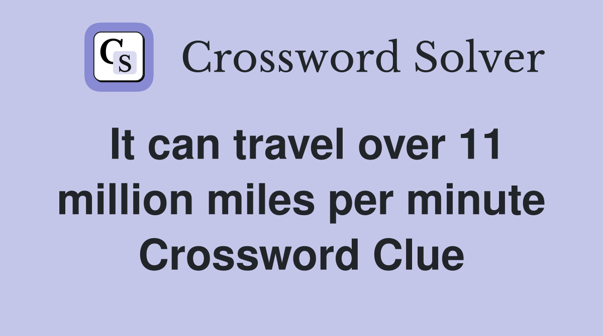It can travel over 11 million miles per minute Crossword Clue