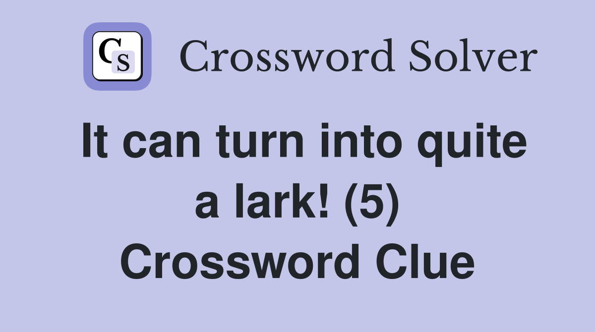 It can turn into quite a lark! (5) Crossword Clue