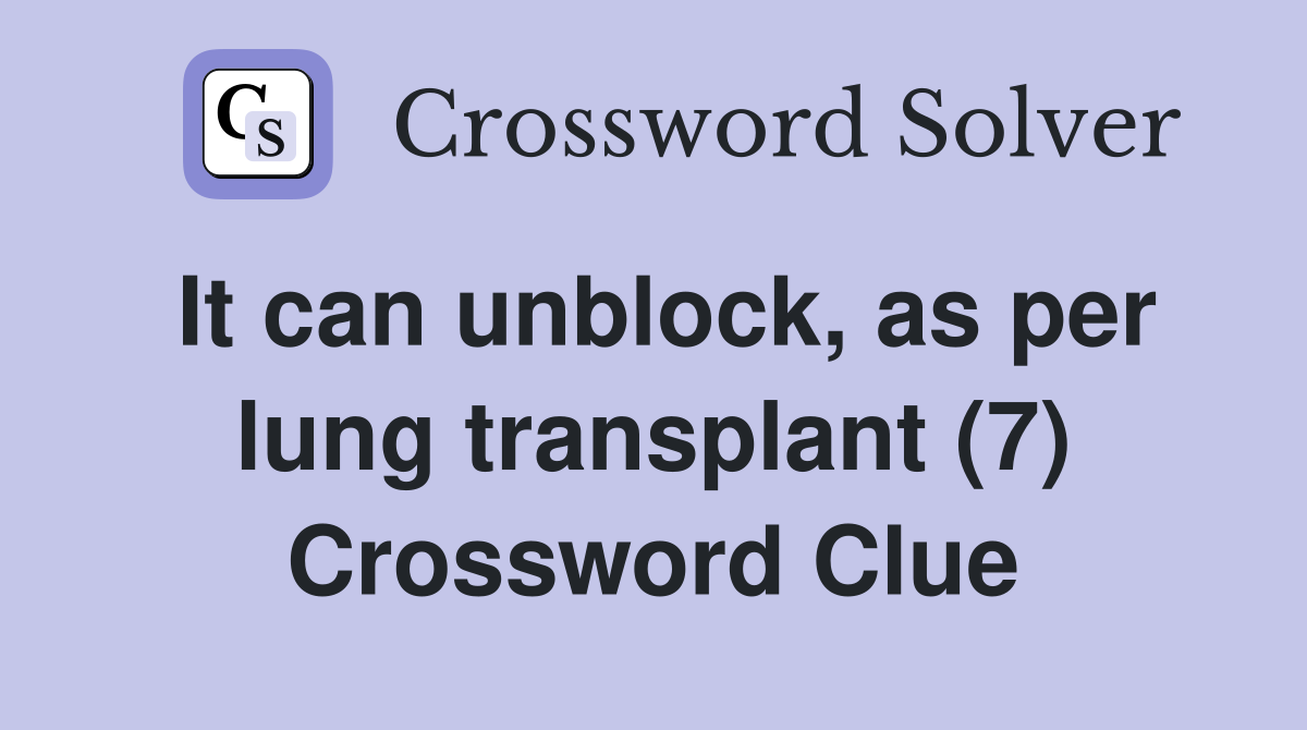 It can unblock, as per lung transplant (7) Crossword Clue