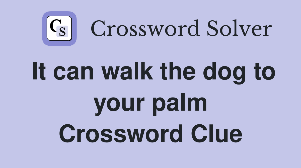 It can walk the dog to your palm Crossword Clue