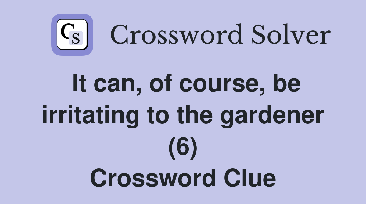 It can, of course, be irritating to the gardener (6) Crossword Clue