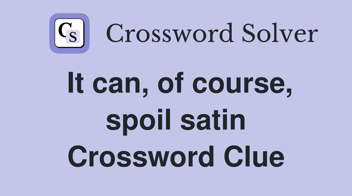 It can, of course, spoil satin Crossword Clue