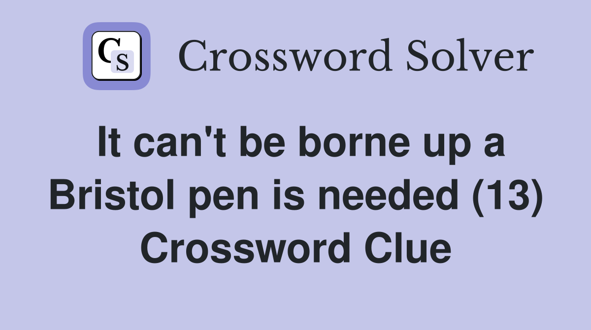 It can't be borne up a Bristol pen is needed (13) Crossword Clue