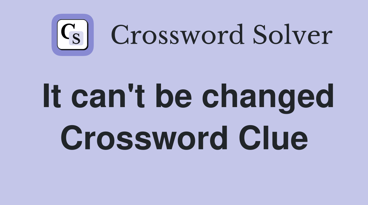 It can't be changed Crossword Clue