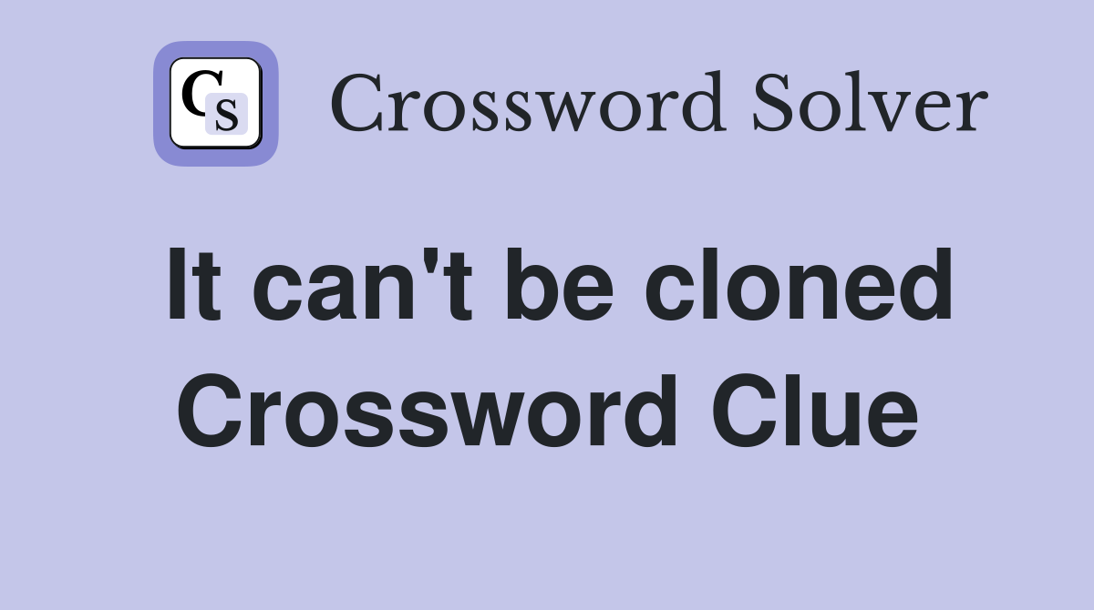 It can't be cloned Crossword Clue