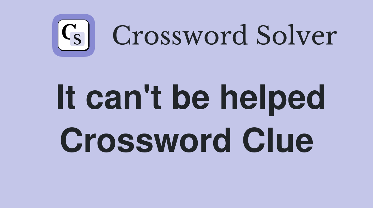 It can't be helped Crossword Clue