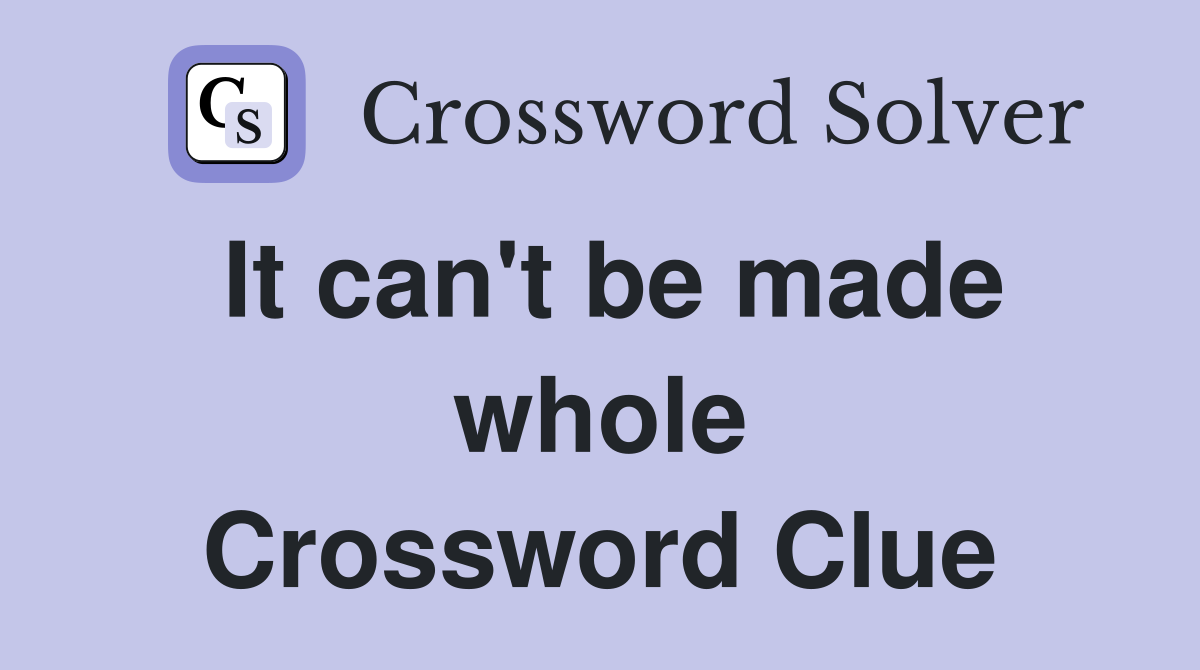 It can't be made whole Crossword Clue
