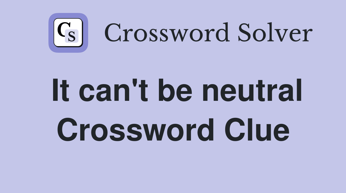 It can't be neutral Crossword Clue
