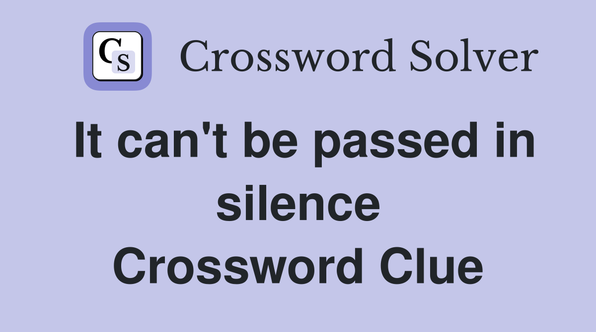 It can't be passed in silence Crossword Clue
