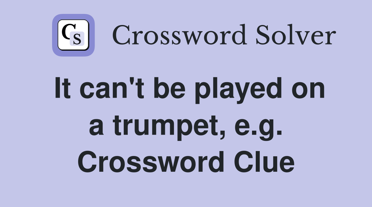 It can't be played on a trumpet, e.g. Crossword Clue
