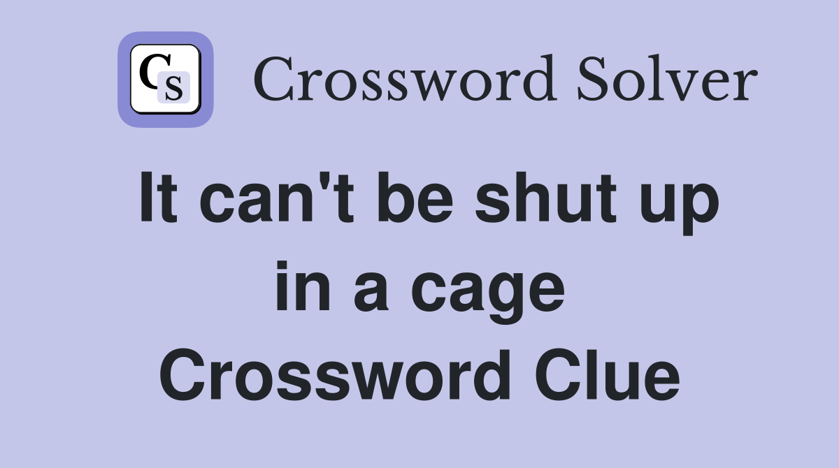 It can't be shut up in a cage Crossword Clue