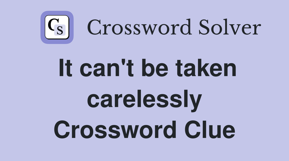 It can't be taken carelessly Crossword Clue