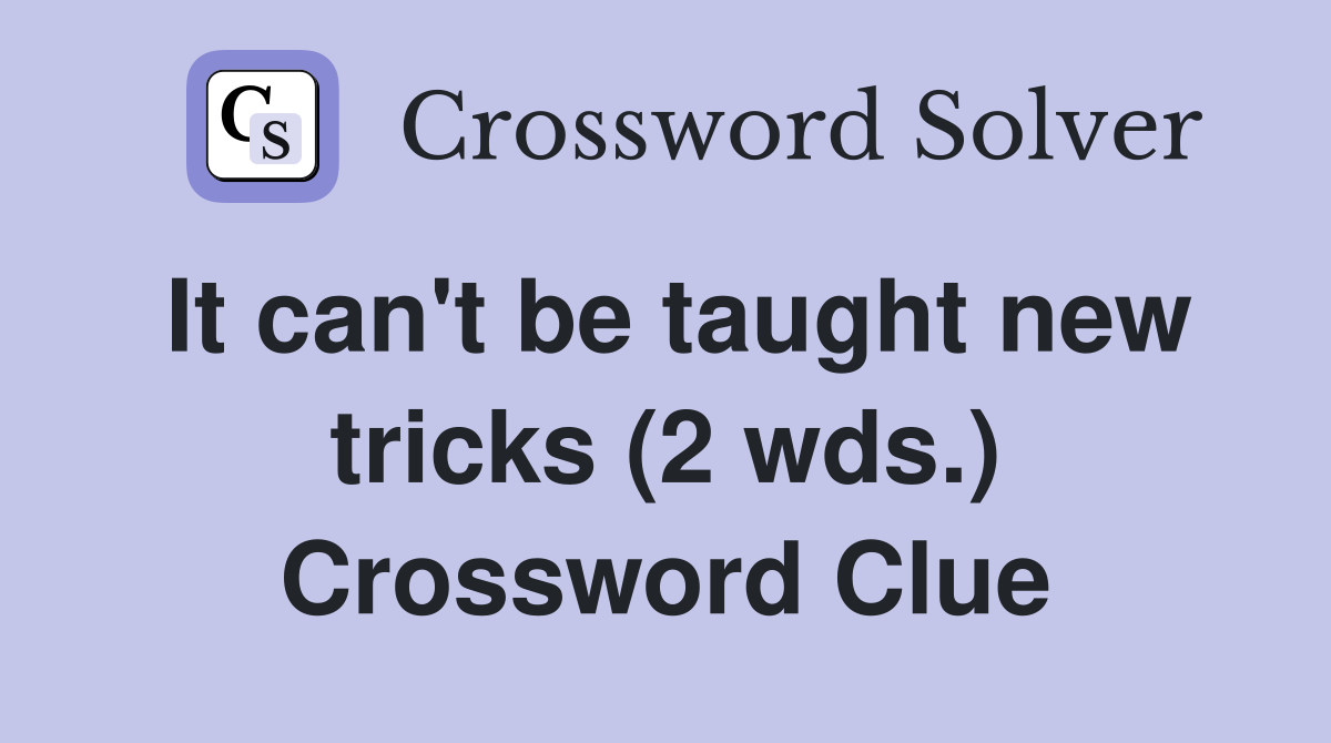 It can't be taught new tricks (2 wds.) Crossword Clue