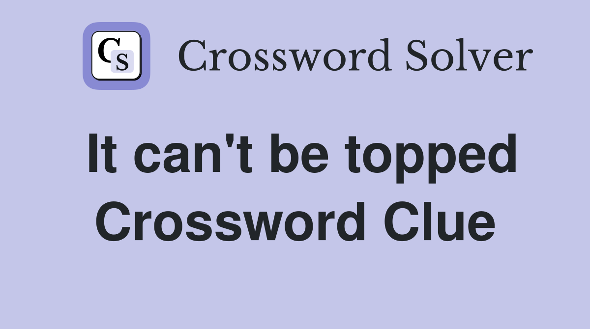 It can't be topped Crossword Clue