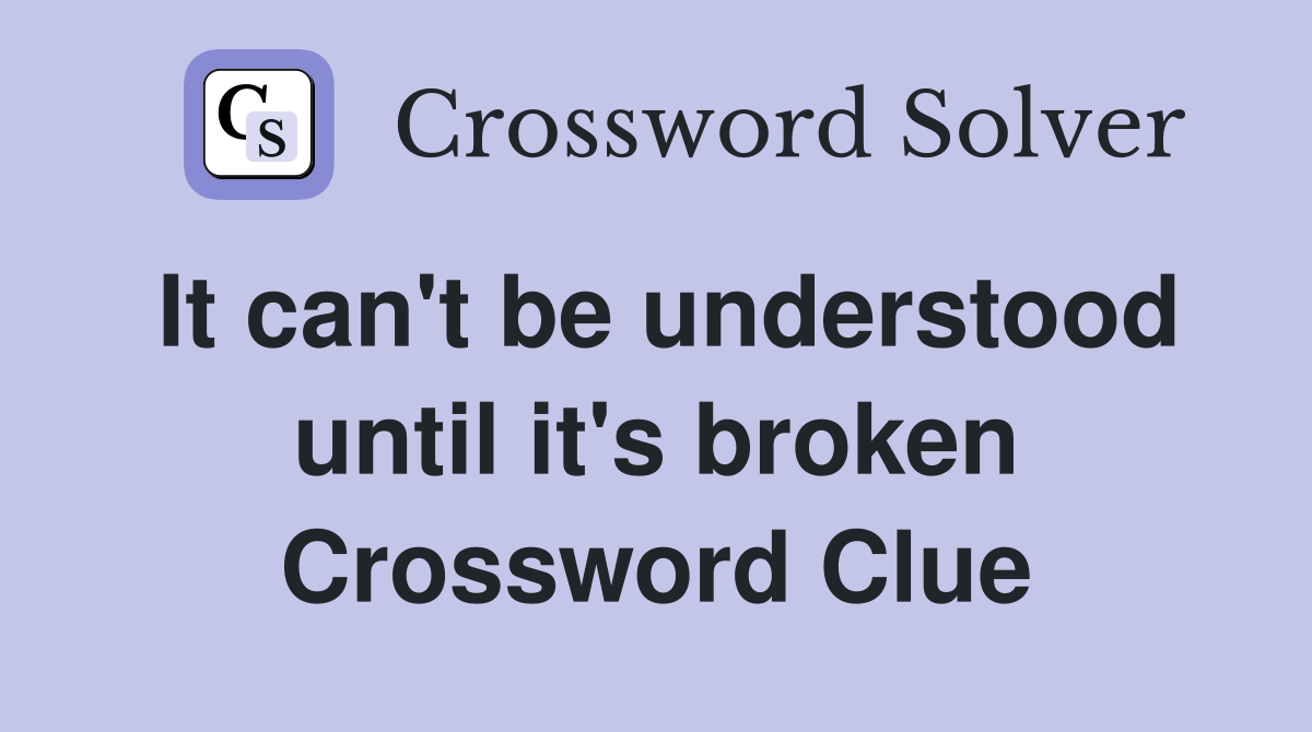 It can't be understood until it's broken Crossword Clue