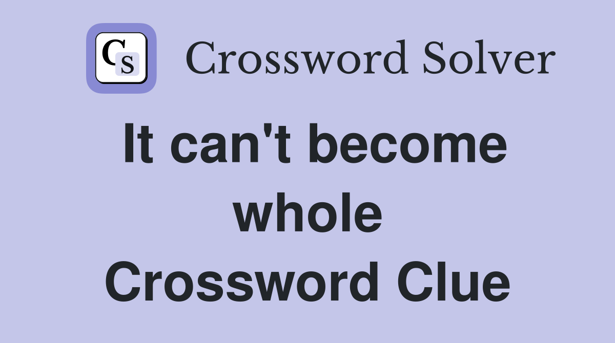 It can't become whole Crossword Clue