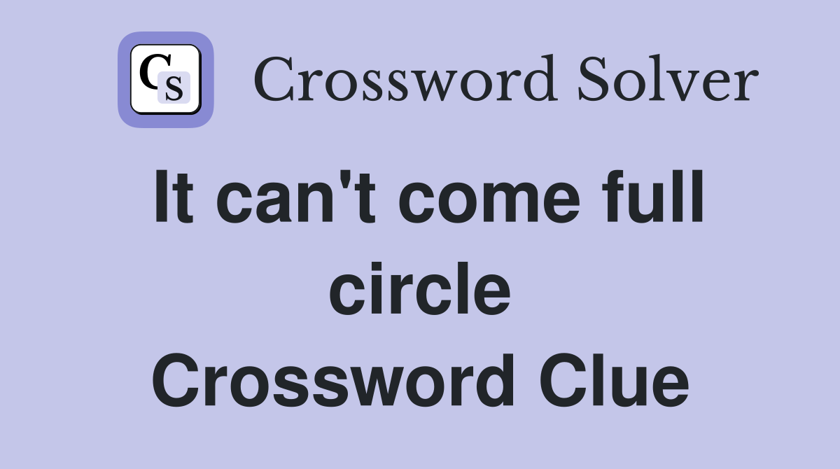 It can't come full circle Crossword Clue