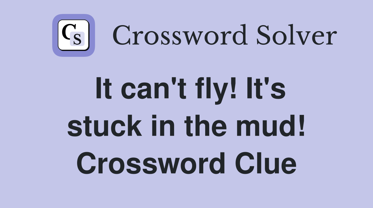 It can't fly! It's stuck in the mud! Crossword Clue
