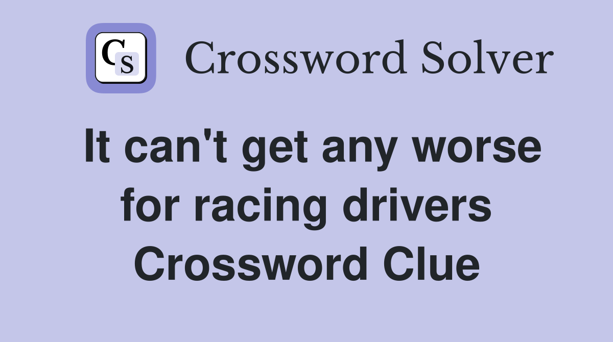 It can't get any worse for racing drivers Crossword Clue