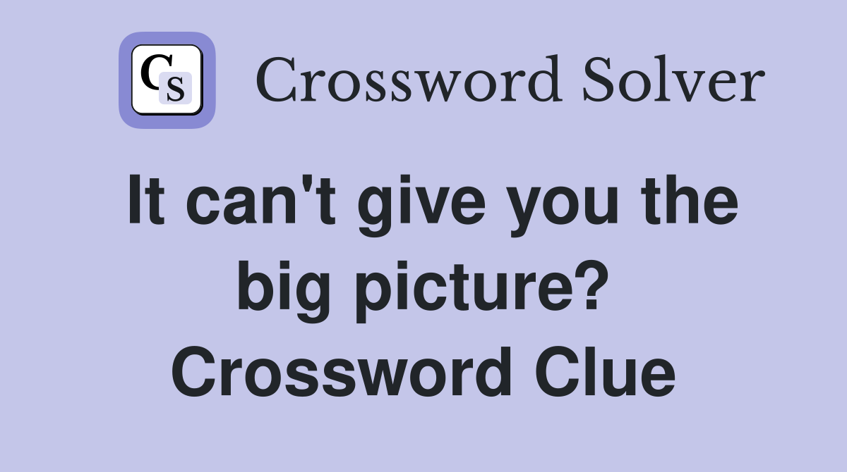 It can't give you the big picture? Crossword Clue