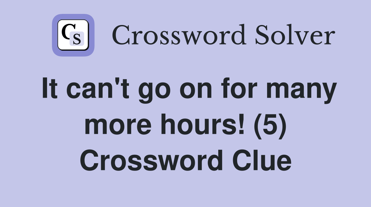 It can't go on for many more hours! (5) Crossword Clue