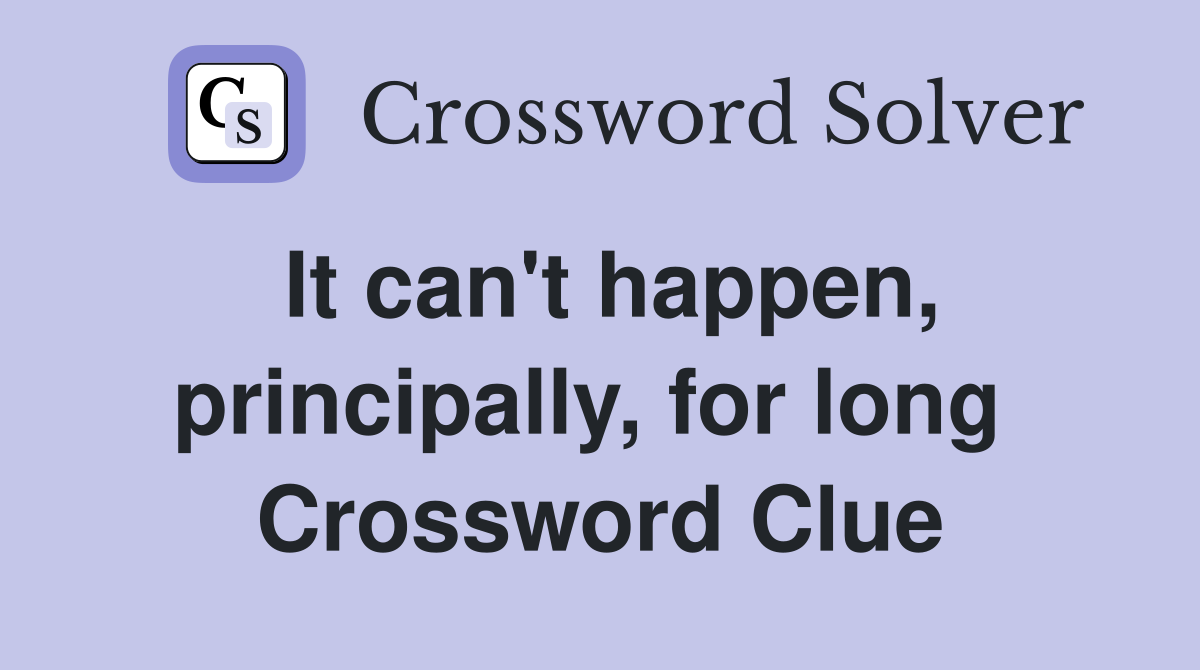 It can't happen, principally, for long  Crossword Clue