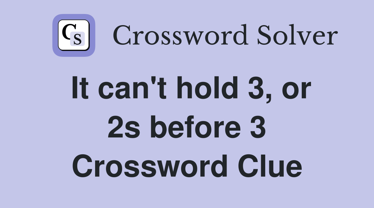 It can't hold 3, or 2s before 3 Crossword Clue