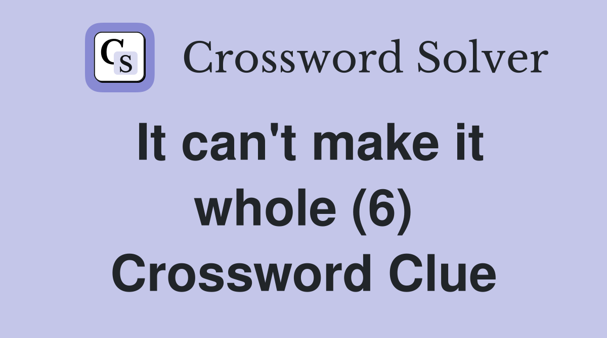 It can't make it whole (6) Crossword Clue