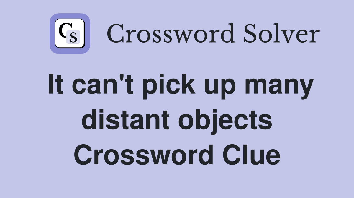 It can't pick up many distant objects Crossword Clue